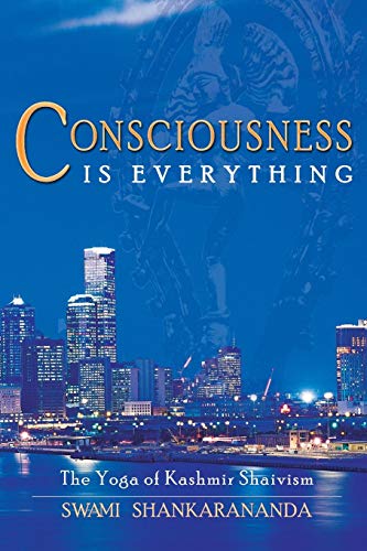 Consciousness Is Everything: The Yoga of Kashmir Shaivism Consciousness Is Everything: The Yoga of Kashmir Shaivism