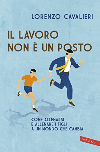 Download Il lavoro non è un posto: Come allenarsi e allenare i figli a un mondo che cambia