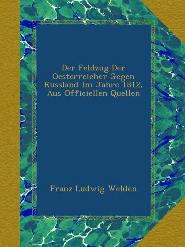 Der Feldzug Der Oesterreicher Gegen Russland Im Jahre 1812, Aus Officiellen Quellen