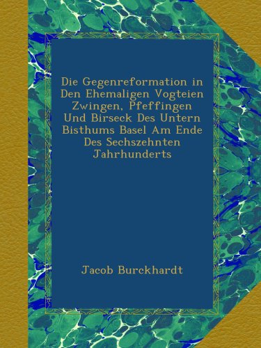 Die Gegenreformation in Den Ehemaligen Vogteien Zwingen, Pfeffingen Und Birseck Des Untern Bisthums Basel Am Ende Des Sechszehnten Jahrhunderts