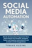 Social Media Automation: Wie du mit innovativen Programmen deinen Onlineauftritt mit Facebook, Instagram, Twitter und Snapchat automatisierst und so massiv an Zeit dazu gewinnst. by Tobias Kleine
