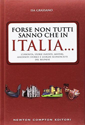 Forse non tutti sanno che in Italia... Curiosità, storie inedite, misteri, aneddoti storici e luoghi sconosciuti del Belpaese: 1