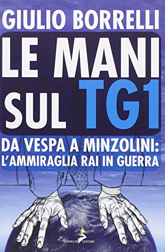 Le mani sul TG1. Da Vespa a Minzolini: l'ammiraglia RAI in guerra Le mani sul TG1. Da Vespa a Minzolini: l'ammiraglia RAI in guerra