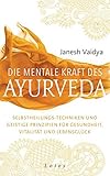 Die mentale Kraft des Ayurveda: Selbstheilungs-Techniken und geistige Prinzipien für Gesundheit, Vitalität und Lebensglück by 