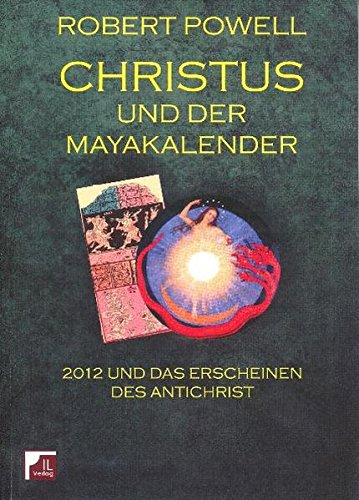Christus und der Mayakalender. 2012 und das Erscheinen des Antichrist