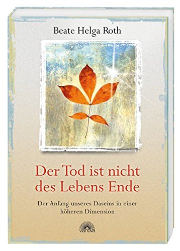 Der Tod ist nicht des Lebens Ende - Der Anfang unseres Daseins in einer höheren Dimension