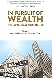 In Pursuit of Wealth: The Moral Case for Finance by 