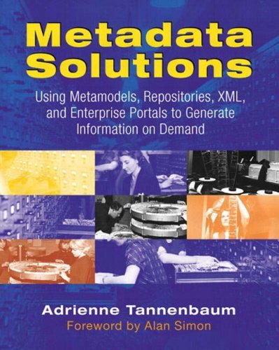 Metadata Solutions: Using Metamodels, Repositories, XML, and Enterprise Portals to Generate Information on Demand by Adrienne Tannenbaum (2001-08-24)