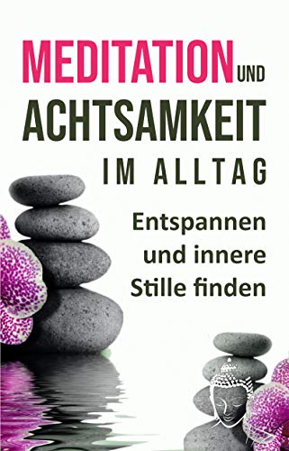 Meditation und Achtsamkeit im Alltag: Entspannen und innere Stille finden
