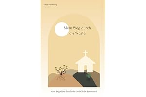 Mein Weg durch die Wüste - Mein Begleiter durch die christliche Fastenzeit: Mit täglichen Aufgaben, Biblische Inspirationen, Selbstreflexion, Gebetsanleitungen, Affirmationen usw.
