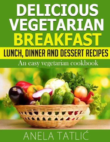 Download Delicious Vegetarian Breakfast, Lunch, Dinner and Dessert Recipes: An Easy Vegetarian Cookbook Download Delicious Vegetarian Breakfast, Lunch, Dinner and Dessert Recipes: An Easy Vegetarian Cookbook