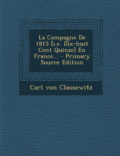 Télécharger La Campagne de 1815 [I.E. Dix-Huit Cent Quinze] En France. - Primary Source Edition Livre PDF Gratuit
