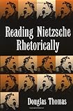 Reading Nietzsche Rhetorically (Revisioning Rhetoric) by Douglas Thomas