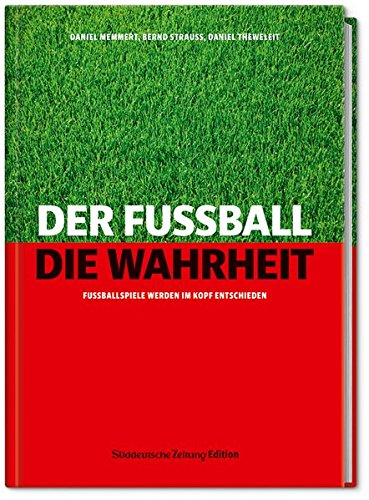 Der Fußball. Die Wahrheit.: Fußballspiele werden im Kopf entschieden