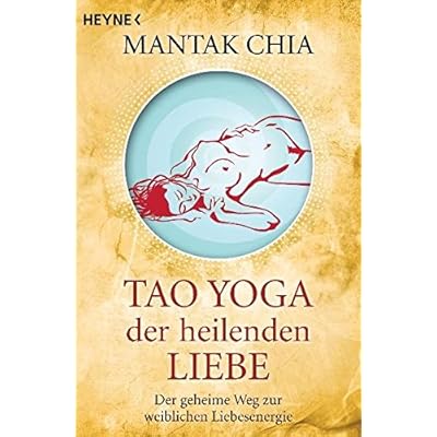 Tao Yoga der heilenden Liebe: Der geheime Weg zur weiblichen Liebesenergie