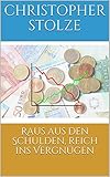 Raus aus den Schulden, reich ins Vergnügen by Christopher Stolze