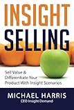 Insight Selling: How to sell value & differentiate your product with Insight Scenarios by Mr Michael David Harris