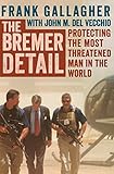 The Bremer Detail: Protecting the Most Threatened Man in the World by Frank Gallagher