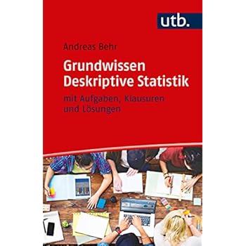 Grundwissen Deskriptive Statistik: mit Aufgaben, Klausuren und Lösungen Grundwissen Deskriptive Statistik: mit Aufgaben, Klausuren und Lösungen