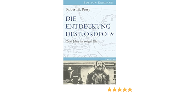 Die Entdeckung Des Nordpols Zwei Jahre Im Ewigen Eis 1908 1909 Amazon De Brennecke Detlef Peary Robert E Bucher