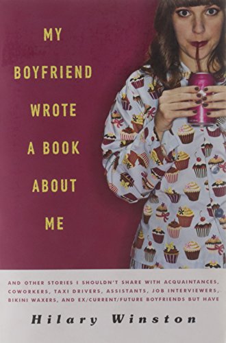 Hilary WinstonMy Boyfriend Wrote a Book About Me: And Other Stories I Shouldn't Share with Acquaintances, Co-workers, Taxi Drivers, Assistants, Job Interviewers, ... and Ex/ Current/ Future Boyfriends But Have