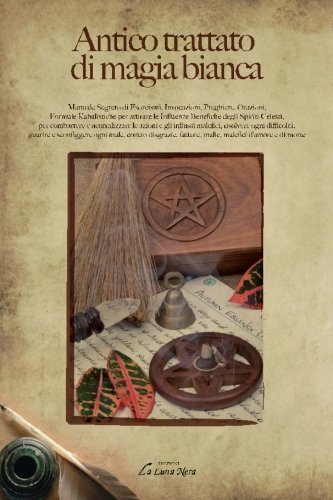 Antico trattato di magia bianca. Manuale segreto di esorcismi, invocazioni, preghiere, orazioni, formule kabalistiche per attirare le influenze benefiche... Antico trattato di magia bianca. Manuale segreto di esorcismi, invocazioni, preghiere, orazioni, formule kabalistiche per attirare le influenze benefiche...