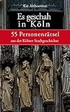 Es geschah in Köln: 55 Personenrätsel aus der Kölner Stadtgeschichte (Reihe 