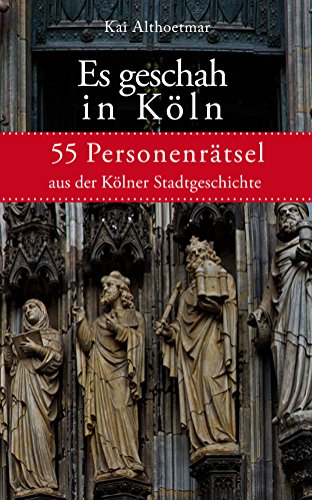 Es geschah in Köln: 55 Personenrätsel aus der Kölner Stadtgeschichte (Reihe 