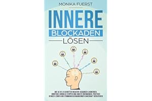 Innere Blockaden lösen: Wie Sie in 10 Schritten negative Gedanken loswerden, unnötiges Grübeln stoppen und Ängste überwinden. Positives denken lernen und Stimmungsschwankungen dauerhaft reduzieren