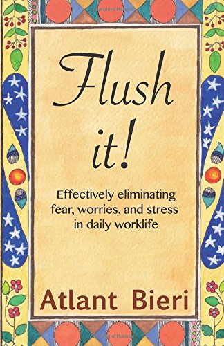 Download Flush it!: Effectively eliminating fear, worries, and stress in daily work life Download Flush it!: Effectively eliminating fear, worries, and stress in daily work life