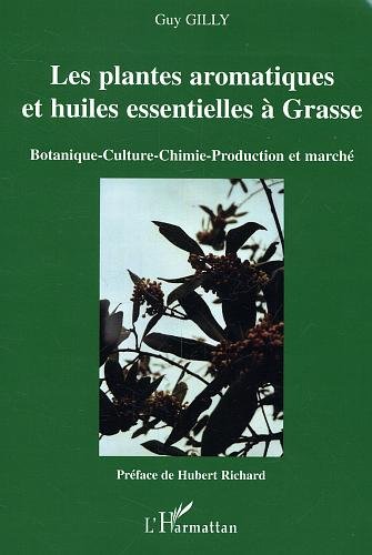 Les plantes aromatiques et huiles essentielles à Grasse : botanique, culture, chimie, production et marché : Botanique, culture, chimie, production et marché Les plantes aromatiques et huiles essentielles à Grasse : botanique, culture, chimie, production et marché : Botanique, culture, chimie, production et marché