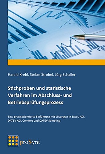 Stichproben und statistische Verfahren im Abschluss- und Betriebsprüfungsprozess: Eine praxisorientierte Einführung mit Lösungen in Excel, ACL, DATEV ACL Comfort und DATEV Sampling