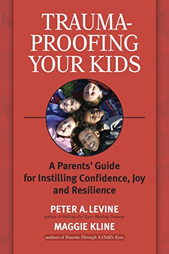 Peter A. Levine Ph.D.Trauma-Proofing Your Kids: A Parents' Guide for Instilling Confidence, Joy and Resilience
