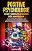Positive Psychologie und positives Denken für Anfänger: Wie Sie mit Hilfe effektiver Methoden, innere Blockaden lösen, Stress beenden, Gelassenheit, positive Kommunikation und Ausstrahlung erlernen by Marvin Kunz