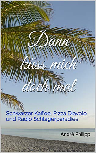 Dann kÃ¼ss mich doch mal: Schwarzer Kaffee, Pizza Diavolo und Radio Schlagerparadies von [Philipp, AndrÃ©]