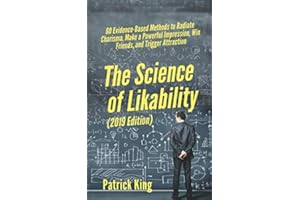 The Science of Likability: 60 Evidence-Based Methods to Radiate Charisma, Make a Powerful Impression, Win Friends, and Trigger Attraction [2019 Edition]