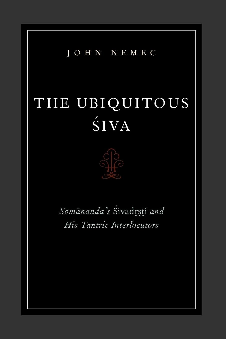The Ubiquitous Siva: Somananda's Sivadrsti and His Tantric Interlocutors