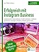Erfolgreich mit Instagram Business: Anleitung für Unternehmen: Profil aufbauen, Follower gewinnen, Anzeigen schalten, Umsatz generieren (Ausgabe Juli 2018) by