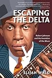 Escaping the Delta: Robert Johnson and the Invention of the Blues (English Edition) by 
