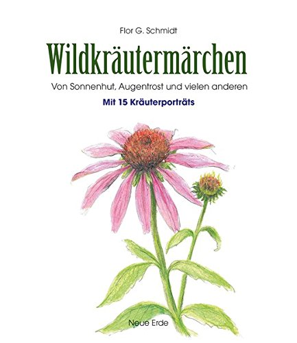 Wildkräutermärchen: Von Sonnenhut, Augentrost und vielen anderen - Mit 15 Kräuterportäts