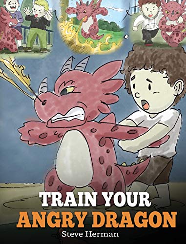 Train Your Angry Dragon: Teach Your Dragon To Be Patient. A Cute Children Story To Teach Kids About Emotions and Anger Management. (Dragon Book (My Dragon Books, Band 2)