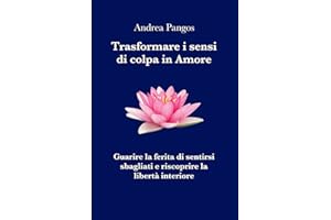 Trasformare i sensi di colpa in Amore: Guarire la ferita di sentirsi sbagliati e riscoprire la libertà interiore