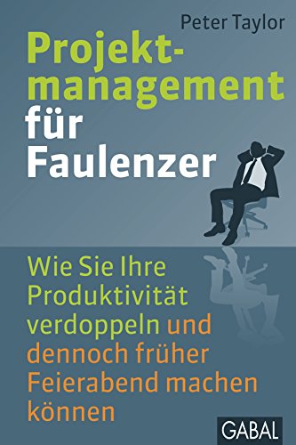 Projektmanagement für Faulenzer: Wie Sie Ihre Produktivität verdoppeln und dennoch früher Feierabend machen können (Dein Business)