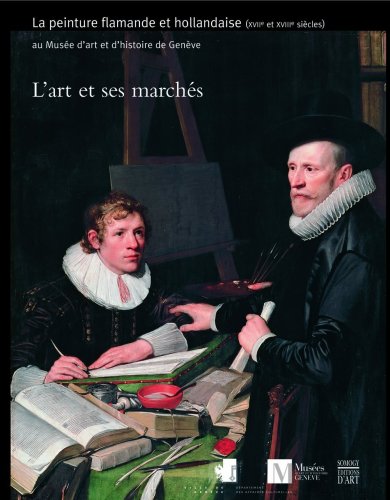 L'art et ses marchés : La peinture flamande et hollandaise (XVIIe et XVIIIe siècles) au Musée d'art et d'histoire de Genève L'art et ses marchés : La peinture flamande et hollandaise (XVIIe et XVIIIe siècles) au Musée d'art et d'histoire de Genève