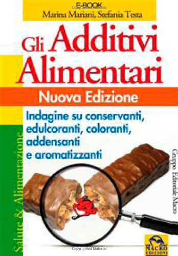 Gli additivi alimentari. Indagine su conservanti, edulcoranti, coloranti, addensanti e aromatizzanti Gli additivi alimentari. Indagine su conservanti, edulcoranti, coloranti, addensanti e aromatizzanti