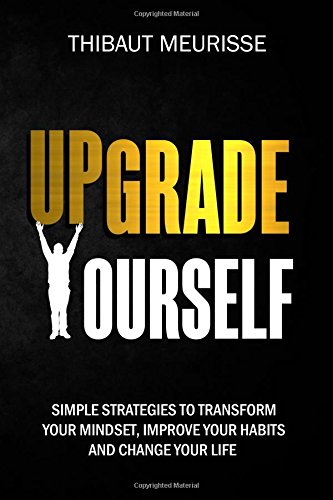 Upgrade Yourself: Simple Strategies to Transform Your Mindset, Improve Your Habits and Change Your Life