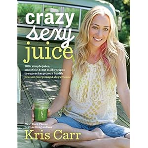 Crazy Sexy Juice: 100+ Simple Juice, Smoothie & Nut Milk Recipes to Supercharge Your