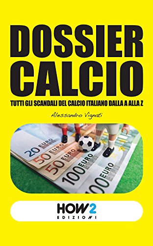 DOSSIER CALCIO: Tutti gli Scandali del Calcio Italiano dalla A alla Z (HOW2 Edizioni Vol. 75) libro