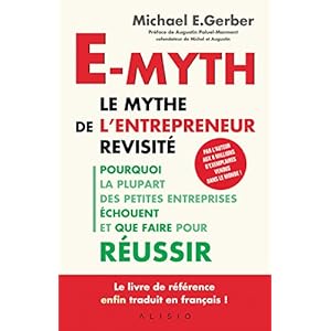 E-myth : le mythe de l'entrepreneur revisité : Pourquoi la plupart des petites entreprises échouent et que faire pour réussir