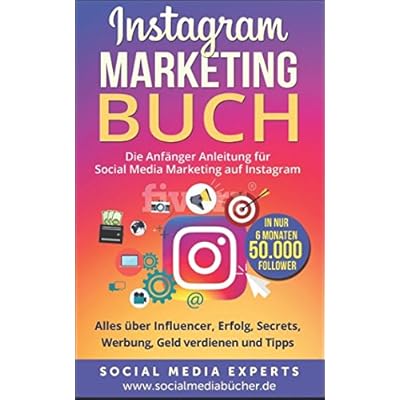 Instagram Marketing Buch: Die Anfänger Anleitung für Social Media Marketing auf Instagram. Alles über Influencer, Erfolg, Secrets, Werbung, Geld verdienen und Tipps - in nur 6 Monaten 50.000 Follower